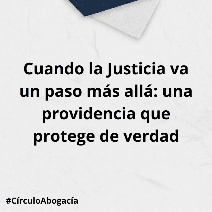 Cuando la Justicia va un paso más allá: una providencia que protege de verdad