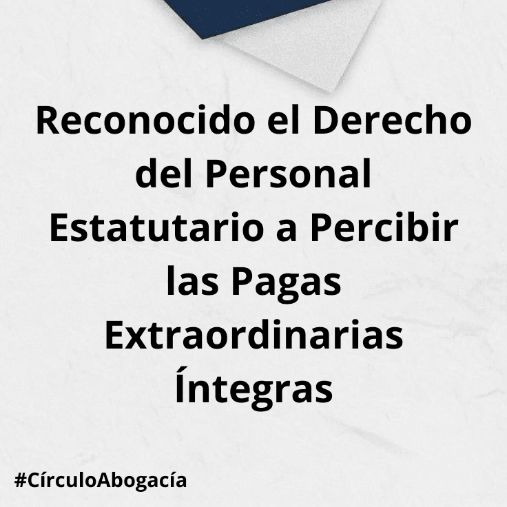 Reconocido el Derecho del Personal Estatutario a Percibir las Pagas Extraordinarias Íntegras