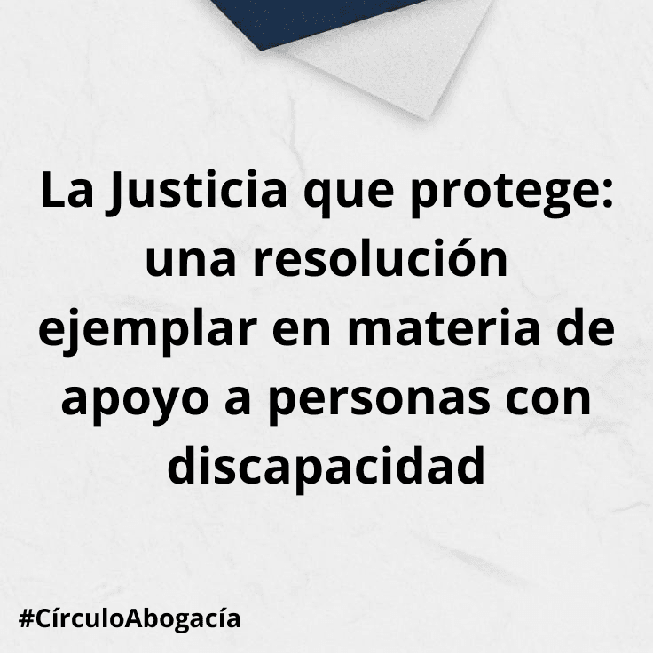 La Justicia que protege: una resolución ejemplar en materia de apoyo a personas con discapacidad