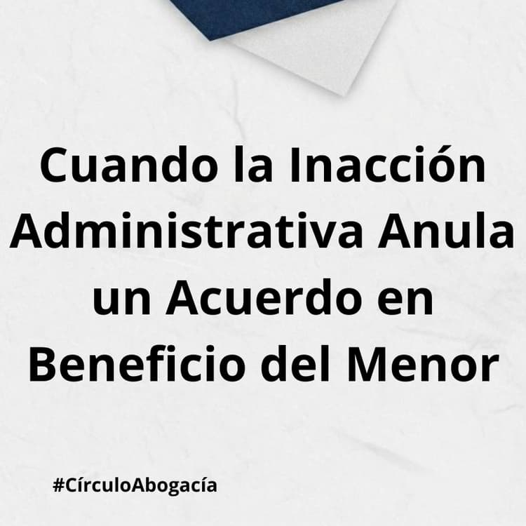 Cuando la Inacción Administrativa Anula un Acuerdo en Beneficio del Menor