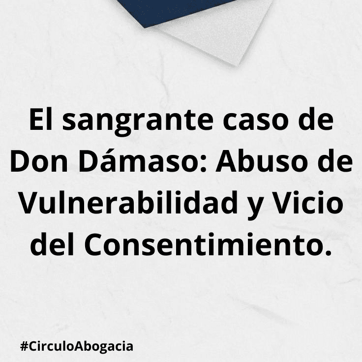 El sangrante caso de Don Dámaso: Abuso de Vulnerabilidad y Vicio del Consentimiento
