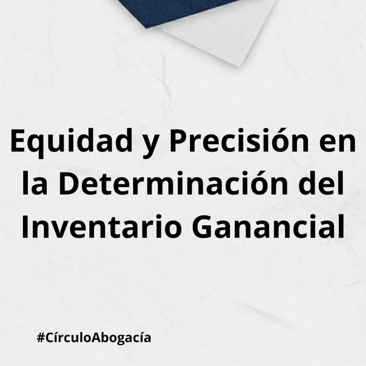 Equidad y Precisión en la Determinación del Inventario Ganancial