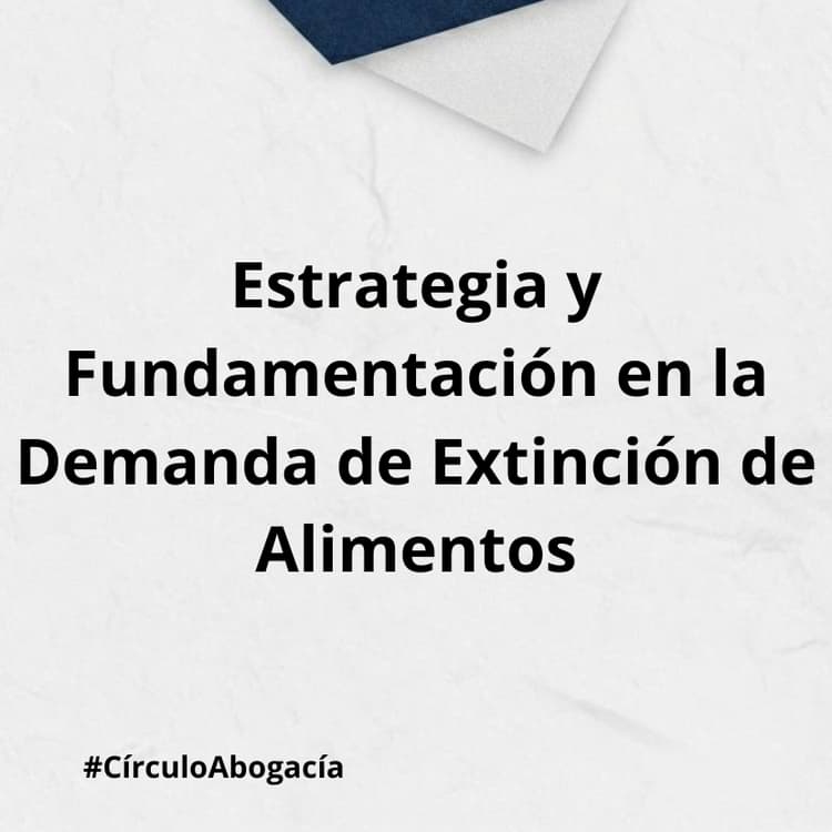 Estrategia y Fundamentación en la Demanda de Extinción de Alimentos.