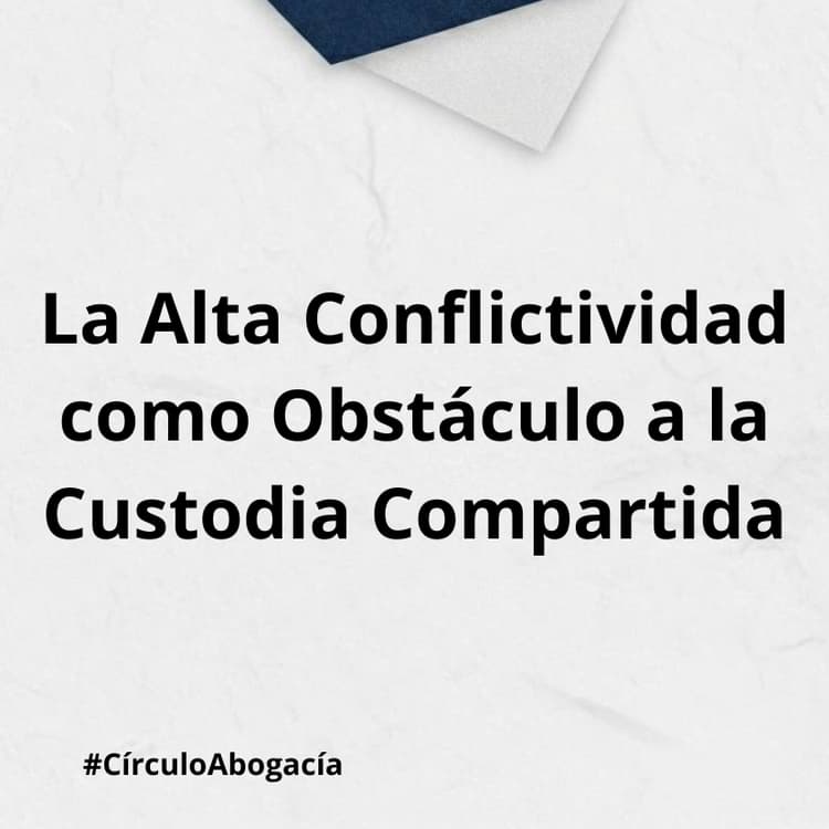 La Alta Conflictividad como Obstáculo a la Custodia Compartida.